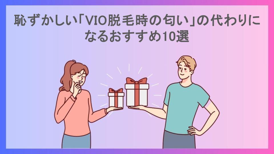 恥ずかしい「VIO脱毛時の匂い」の代わりになるおすすめ10選